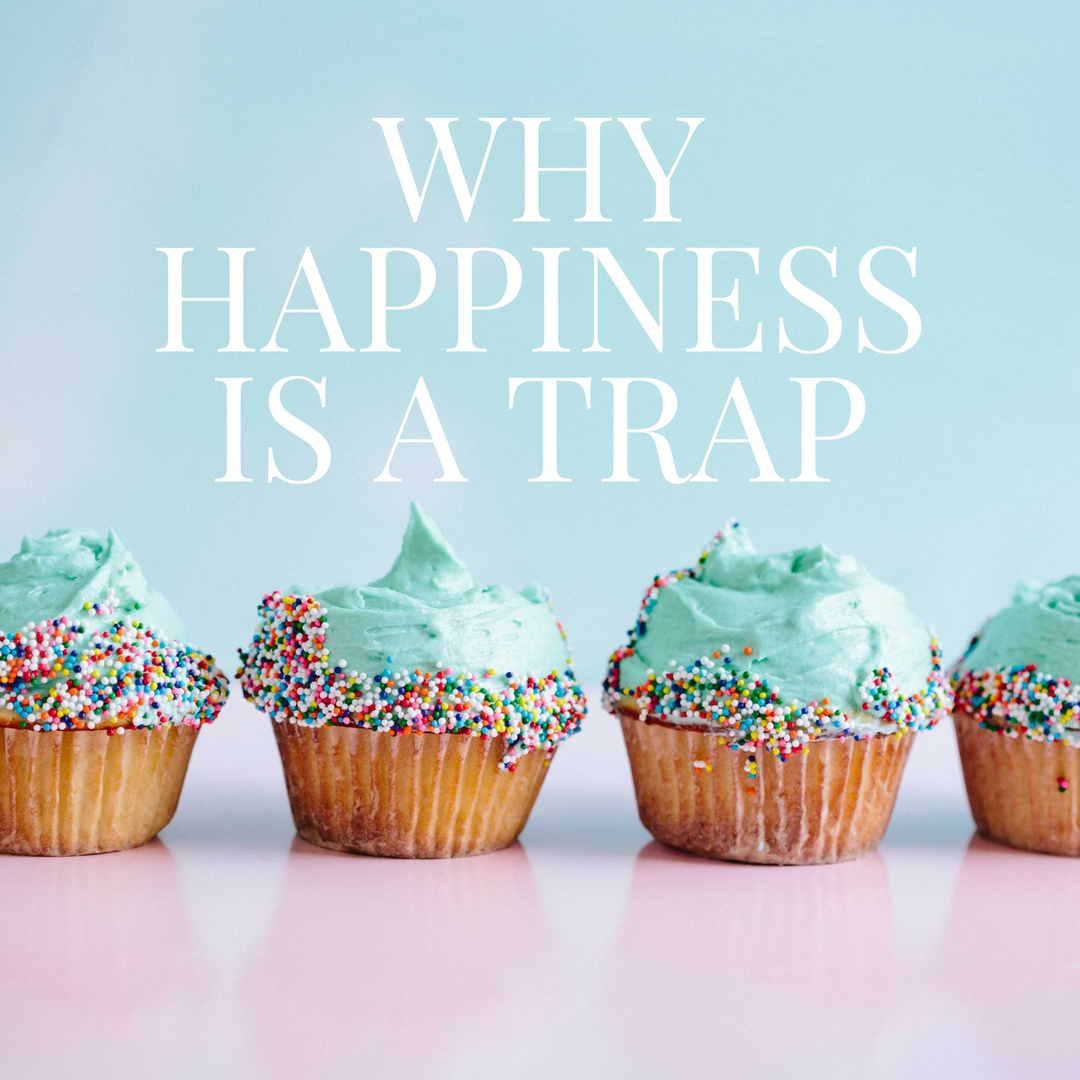 WHY HAPPINESS IS A TRAP